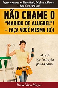 NÃO CHAME O MARIDO DE ALUGUEL! FAÇA VOCÊ MESMA (O)!!: Pequenos reparos em Eletricidade, Telefonia e Alarmes. Para elas e para eles!, do autor Paulo Edson Mazzei