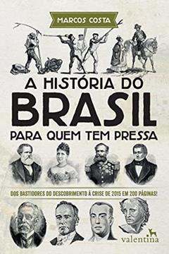 A História do Brasil para quem tem pressa: Dos bastidores do descobrimento à crise de 2015 em 200 páginas!, do autor Marcos Costa