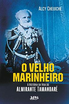 O Velho Marinheiro: A História da Vida do Almirante Tamandaré, do autor Alcy Cheuiche