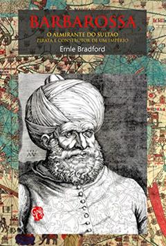Barbarossa, o Almirante do Sultão: o Almirante do Sultão, Pirata e Construtor de um Império, do autor Ernle Bradford