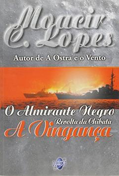 O Almirante Negro. Revolta da Chibata. A Vingança, do autor Moacir C. Lopes