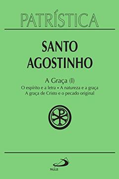 Patrística - A Graça (I) - Vol. 12: O espírito e a letra | A natureza e a graça | A graça de Cristo e o pecado original, do autor Santo Agostinho