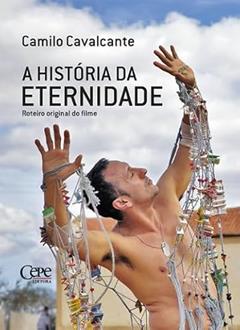 A HISTÓRIA DA ETERNIDADE - ROTEIRO ORIGINAL DO FILME, do autor Camilo Cavalcante
