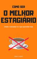 Ler Como ser o Melhor estagiário: Onde o vencedor é o que aprende mais, do autor Alan Lopes de Mendonça
