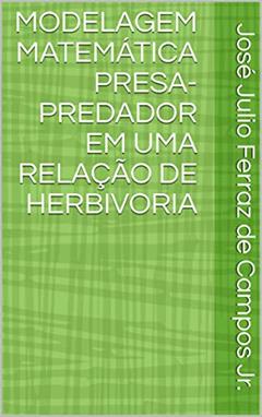 MODELAGEM MATEMÁTICA PRESA-PREDADOR EM UMA RELAÇÃO DE HERBIVORIA, do autor José Julio Ferraz de Campos Jr.