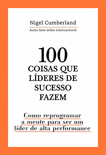 Ler 100 coisas que líderes de sucesso fazem: Como reprogramar a mente para ser um líder de alta performance, do autor Nigel Cumberland
