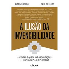 A Ilusão da Invencibilidade. Ascensão e Queda das Organizações - Inspirado Pelo Império Inca, do autor Vários Autores