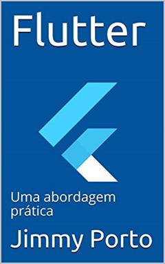 Flutter: Uma abordagem prática (Mobile na prática Livro 1), do autor Jimmy Porto