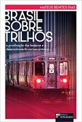 Ler Brasil Sobre Trilhos: a Privatização das Ferrovias e o Desenvolvimento Socioeconômico, do autor Mateus Benites DIas