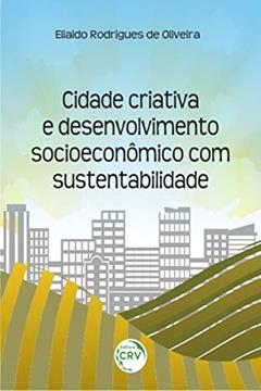 Cidade criativa e desenvolvimento socioeconômico com sustentabilidade, do autor Elialdo Rodrigues de Oliveira