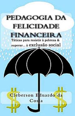 Pedagogia da Felicidade Financeira: Taticas para resistir a exclusao socioeconomica e/ou superar a pobreza, do autor Cleberson Eduardo Da Costa