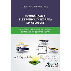 Introdução à eletrônica integrada em celulose: utilizando compósitos de celulose bacteriana e o polímero PEDOT, do autor Alberto Jesús Gutiérrez Aguayo