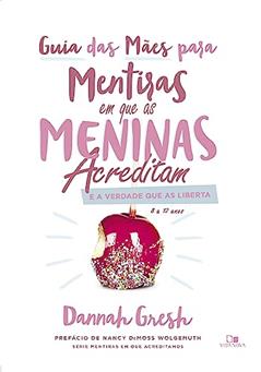 Guia das Mães Para Mentiras em que as Meninas Acreditam e a Verdade que as Liberta, do autor Dannah Gresh