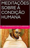 Ler MEDITAÇÕES SOBRE A CONDIÇÃO HUMANA, do autor SÃO BERNARDO DE CLARAVAL Ler MEDITAÇÕES SOBRE A CONDIÇÃO HUMANA, do autor SÃO BERNARDO DE CLARAVAL