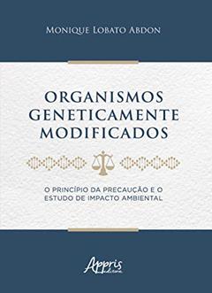 Organismos geneticamente modificados : o princípio da precaução e o estudo de impacto ambiental, do autor Monique Lobato Abdon