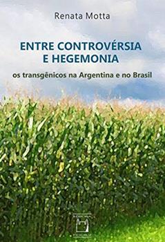 Entre controvérsia e hegemonia: Os transgênicos na Argentina e no Brasil, do autor Renata Motta
