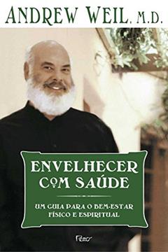 Envelhecer com Saúde. Um Guia Para o Bem-estar Físico e Espiritual, do autor Andrew Weil