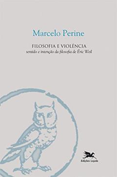Filosofia e violência: Sentido e intenção da filosofia de Éric Weil, do autor Marcelo Perine