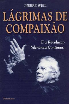 Lagrimas de Compaixão e a Revolução Silenciosa Continua!, do autor Pierre Weil