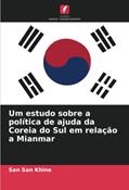 Ler Um estudo sobre a política de ajuda da Coreia do Sul em relação a Mianmar, do autor San San Khine