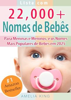 Nomes de Bebês: Lista com 22.000 Nomes de Bebês para Meninas e Meninos, e os Nomes Mais Populares de Bebês em 2025, do autor Amelia King
