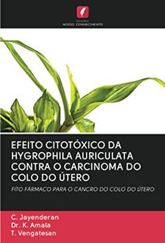 EFEITO CITOTÓXICO DA HYGROPHILA AURICULATA CONTRA O CARCINOMA DO COLO DO ÚTERO: FITO FÁRMACO PARA O CANCRO DO COLO DO ÚTERO, do autor C. Jayenderan; K. Amala; T. Vengatesan