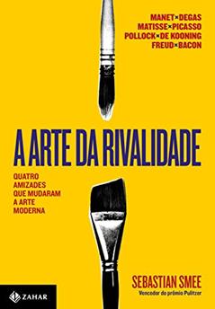 A arte da rivalidade: Quatro amizades que mudaram a arte moderna, do autor Sebastian Smee