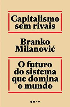 Capitalismo sem rivais: O futuro do sistema que domina o mundo, do autor Branko Milanovic