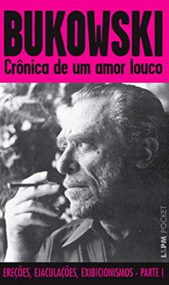Crônica de um Amor Louco: Ereções, ejaculações e exibicionismos - Parte 1, do autor Charles Bukowski