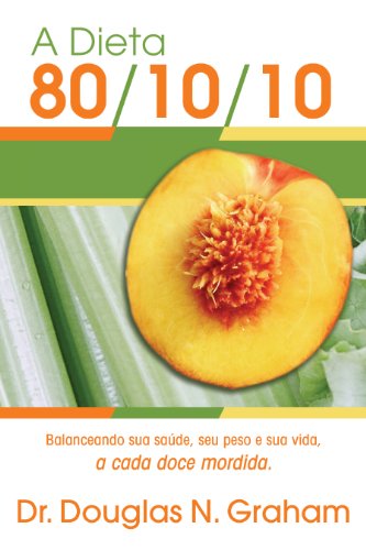 Ler A Dieta 80/10/10: Balanceando sua saúde, seu peso e sua vida, a cada doce mordida, do autor Douglas Graham Ler A Dieta 80/10/10: Balanceando sua saúde, seu peso e sua vida, a cada doce mordida, do autor Douglas Graham