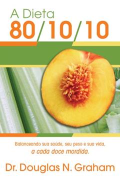 A Dieta 80/10/10: Balanceando sua saúde, seu peso e sua vida, a cada doce mordida, do autor Douglas Graham