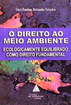 O Direito Ao Meio Ambiente: Ecologicamente Equilibrado Como Direito Fundamental, do autor Orci Paulino Bretanha Teixeira