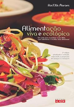 Alimentação Viva e Ecológica: um Guia Para Organizar a sua Dieta com Sabedoria e Receitas Vivas Deliciosas, do autor Ros Moraes