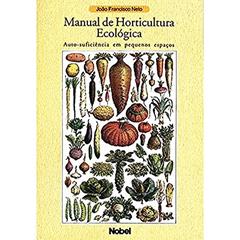 Manual de horticultura ecológica : Auto-suficiência em pequenos espaços, do autor Francisco Neto