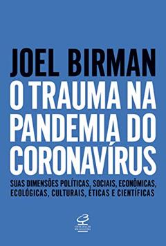 O trauma na pandemia do Coronavírus: Suas dimensões políticas, sociais, econômicas, ecológicas, culturais, éticas e científicas, do autor Joel Birman