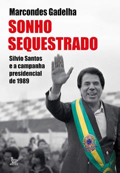 Sonho sequestrado: Silvio Santos e a campanha presidencial de 1989, do autor Marcondes Gadelha