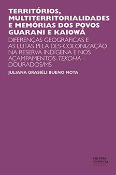 Territórios, multiterritorialidades e memórias dos povos Guarani e Kaiowá: Diferenças geográficas e as lutas pela des-colonização na reserva indígena e nos acampamentos-Tekoha - Dourados/MS, do autor Juliana Grasiéli Bueno Mota