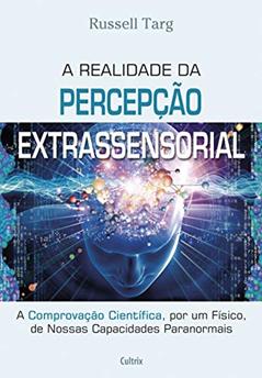 A Realidade da Percepcão Extrassensorial: a Comprovação Científica, por um Físico, de Nossas Capacidades Paranormais, do autor Russell Targ