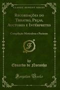 Ler Recordações do Theatro, Peças, Auctores e Intérpretes: Compilação Meticulosa e Paciente (Classic Reprint), do autor Eduardo de Noronha