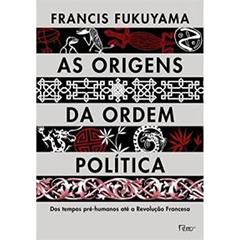 As origens da ordem política: Dos tempos pré-humanos até a Revolução Francesa, do autor Francis Fukuyama