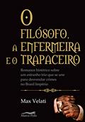 Ler O filósofo, a enfermeira e o trapaceiro: romance histórico sobre um estranho trio que se une para desvendar crimes no Brasil império, do autor Max Velati
