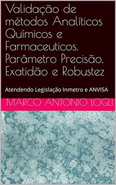 Validação de métodos Analíticos Químicos e Farmaceuticos. Parâmetro Precisão, Exatidão e Robustez: Atendendo Legislação Inmetro e ANVISA, do autor Marco Antonio Logli