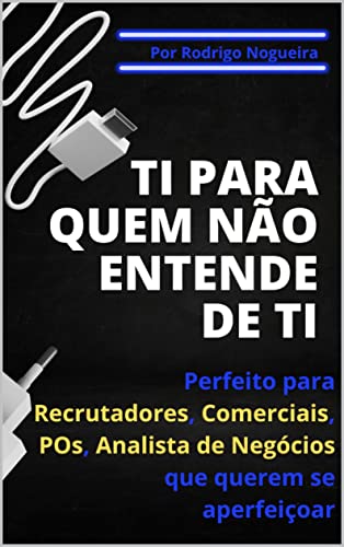 Ler TI PARA QUEM NÃO ENTENDE DE TI: Perfeito para Recrutadores, Comerciais, POs, Analistas de Negócios que querem se aperfeiçoar (Ciência da Computação e seus Conceitos), do autor Rodrigo Nogueira