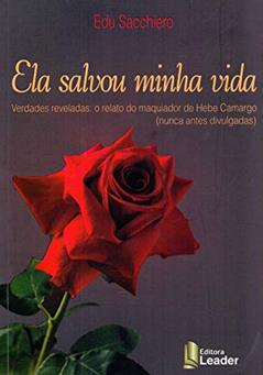 Ela Salvou Minha Vida - Verdades Reveladas: O Relato Do Maquiador De Hebe Camargo (nunca Antes Divulgadas), do autor Edu Sancchiero