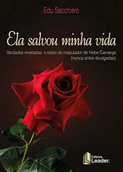 Ela Savou Minha Vida - Verdades Reveladas: O Relato Do Maquiador De Hebe Camargo (nunca Antes Divulgadas), do autor Edu Sacchiero
