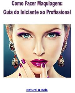 Como Fazer Maquiagem: Guia do Iniciante ao Profissional: Uma reunião aprimorada dos artigos do site Natural & Bela, do autor Henrique Cavalcanti