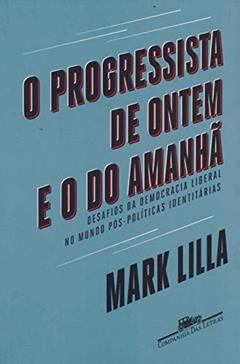 O progressista de ontem e o do amanhã: Desafios da democracia liberal no mundo póspolíticas identitárias, do autor Mark Lilla