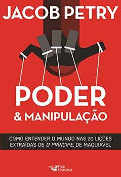 Poder & Manipulação: Como entender o mundo em vinte lições extraídas de "O Príncipe", de Maquiavel, do autor Jacob Petry