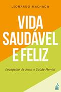 Ler Vida Saudável e Feliz: Evangelho de Jesus e Saúde Mental, do autor Leonardo Machado