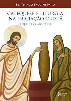 Catequese e Liturgia na Iniciação Cristã: O que é e como fazer, do autor Pe. Thiago Faccini Paro
